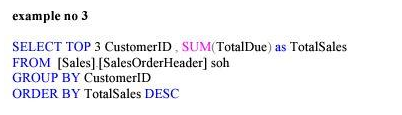 example no 3 SELECT TOP 3 CustomerID, SUM(TotalDue) as TotalSales FROM [Sales) (SalesOrderHeader) soh GROUP BY CustomerID ORD