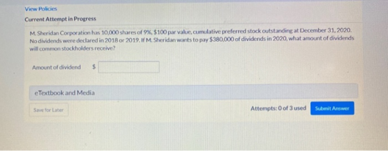View Policies Current Attempt in Progress M. Sheridan Corporation has 10,000 shares of 9%, $100 par value, cumulative preferr