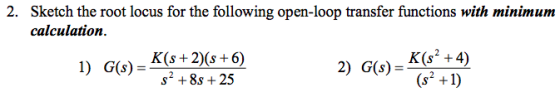 2. Sketch the root locus for the following open-loop transfer functions with minimum calculation s2 +8s +25 2) G(s)- K(6+4)