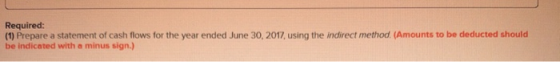 Required: (1) Prepare a statement of cash flows for the year ended June 30, 2017, using the indirect method (Amounts to be de