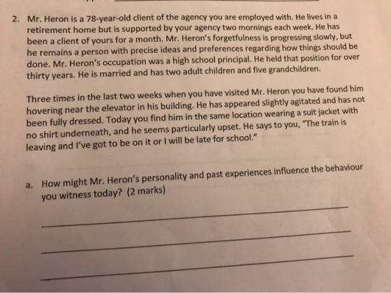 2. Mr. Heron is a 78-year-old client of the agency you are employed with. He lives in a retirement home but is supported by y