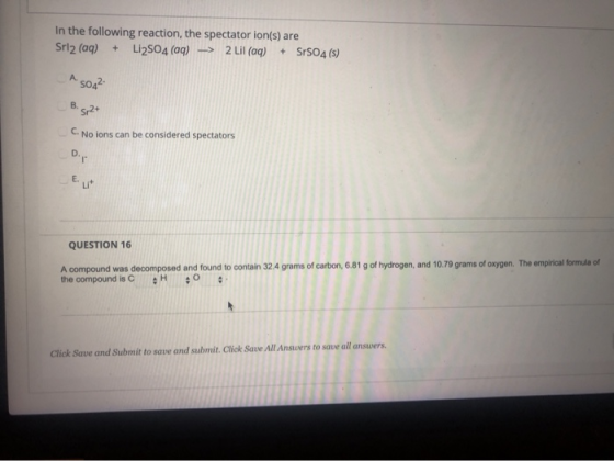 In the following reaction, the spectator ion(s) are Sri2 (aq) + Li2SO4 (aq) -> 2 Lil (aq) + SrS04 (5) A. SOA2- B. sp2+ C. No