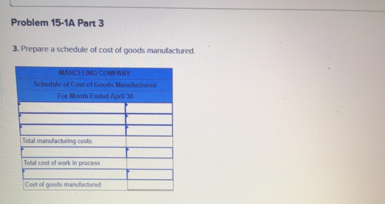 Problem 15-1A Part 3 3. Prepare a schedule of cost of goods manufactured. MARCELINO COMPANY Schedule of Cost of Goods Manufac