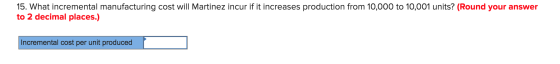 15. What incremental manufacturing cost wilI Martinez incur if it increases production from 10,000 to 10,001 units? (Round yo