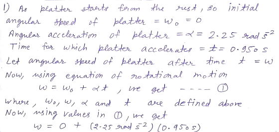 O - wo, W, X and 1) As platter starts from the rest, so initial angular speed speed of blatter = W. = o Angular acceleratim o
