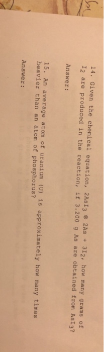 14. Given the chemical equation, 2A513 2 As + 312, how many grams of 12 are produced in the reaction, if 3.200 g As are obtai