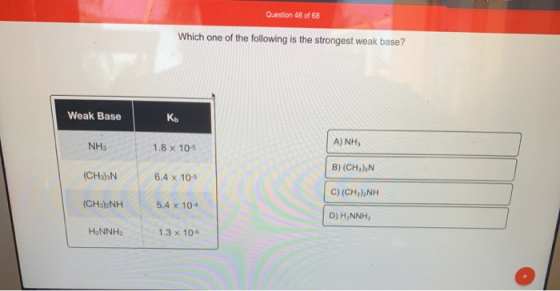 Question 46 of 68 Which one of the following is the strongest weak base? Weak Base NH: | A)NH₂ 1.8 x 10-5 (CHS) 6.4 x 105 B)