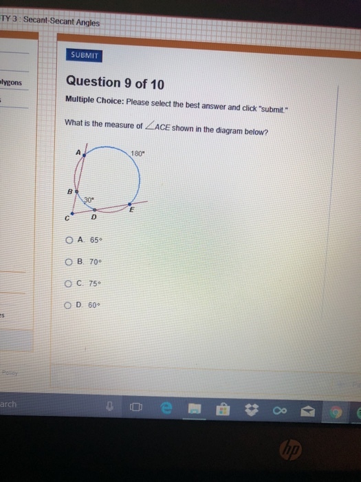 TY 3 Secant-Secant Angles SUBMIT Question 9 of 10 Multiple Choice: Please select the best answer and click submit What is the measure of ACE shown in the diagram below? lygons 180 0 O A. 65 B. 70? O C. 75 O D 60? o ????? arch