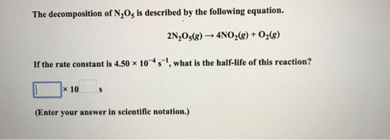 The decomposition of N,is described by the following equation. 2N,O3(2)→ 4NO2(8) + O2(g) If the rate constant is 4.50 x 10-45