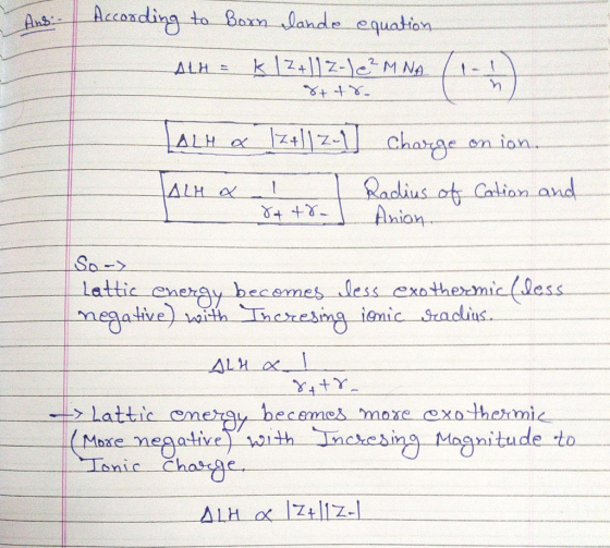 Ans: - According to Born lande equation ALH = k1Z+112-1e²M NA ALH & 7z+]]Z_] charge on ion. ALH a l Radius of Cation and 8448