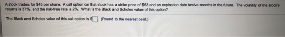 Astock trades for $45 per share. A call option on that stock has a strike price of $53 and an expiration date twelve months i