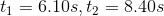 t_1 = 6.10s, t_2 = 8.40s