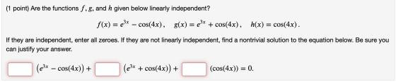 (1 point) Are the functions f, g, and h given below linearly independent? f(x) = €3x – cos(4x), g(x) = 23x + cos(4x), h(x) =