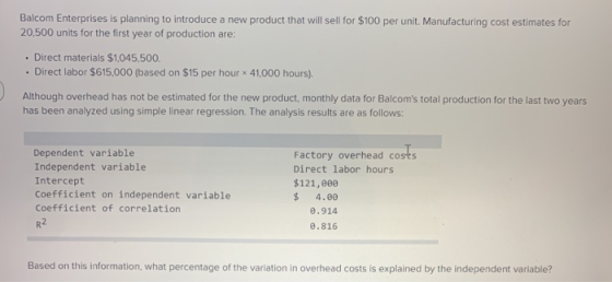 Balcom Enterprises is planning to introduce a new product that will sell for $100 per unit. Manufacturing cost estimates for