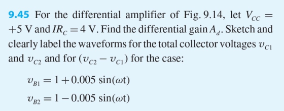 9.45 For the differential amplifier of Fig. 9.14, let Vcc = +5 V and IRC = 4 V. Find the differential gain Ag. Sketch and cle