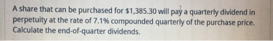 A share that can be purchased for $1,385.30 will pay a quarterly dividend in perpetuity at the rate of 7.1% compounded quarte