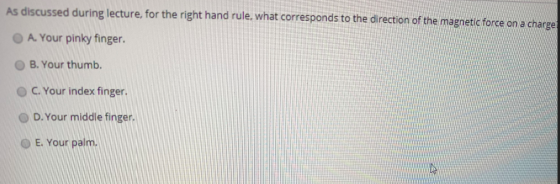 As discussed during lecture, for the right hand rule, what corresponds to the direction of the magnetic force on a charge A.