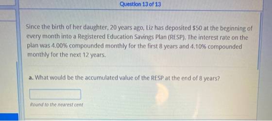 Question 13 of 13 Since the birth of her daughter, 20 years ago, Liz has deposited $50 at the beginning of every month into a