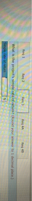 Req 1 Reg 2 Req3 Req 4A Reg 4B What is the projects simple rate of return? (Round your answer to 1 decimal place.) Simple ra