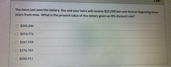 You have just won the lottery. You and your heirs will receive $25,000 per year forever beginning three years from now. What