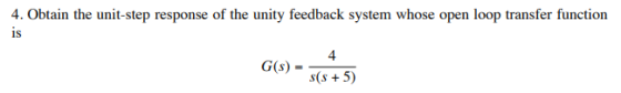 4. Obtain the unit-step response of the unity feedback system whose open loop transfer function IS 4 G(s)- s(s 5)