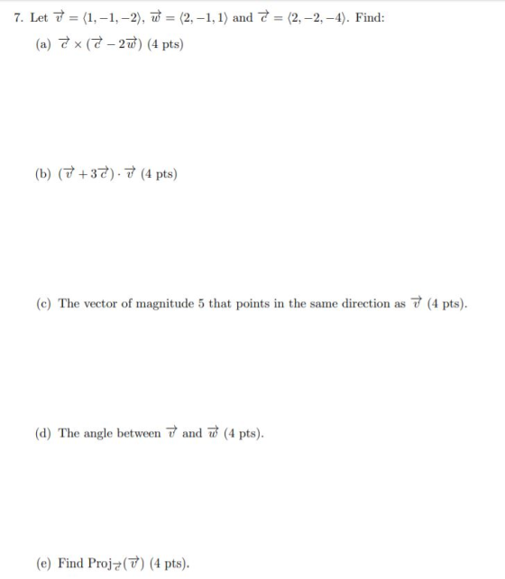 7. Let 7 = (1,-1,-2), ū = (2,-1,1) and = (2,-2,-4). Find: (a) *(-20) (4 pts) (b) (+37). ū (4 pts) (c) The vector of magnitude