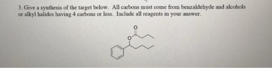 3. Give a synthesis of the target below. All carbons must come from benzaldehyde and alcohols or alkyl halides having 4 carbons or less. Include all reagents in your answer.