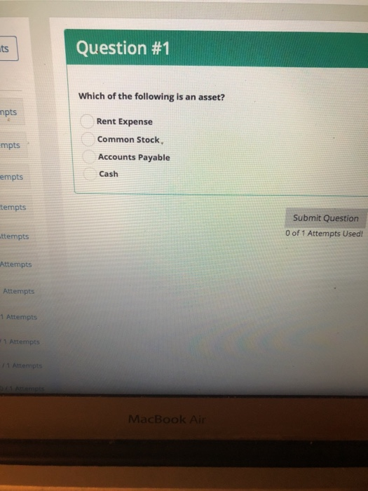 Question #1 ts Which of the following is an asset? npts Rent Expense Common Stock Accounts Payable Cash mpts empts tempts Submit Question 0 of 1 Attempts Used! ttempts Attempts Attempts 1 Attempts 1 Attempts 1 Attempts MacBook Ai