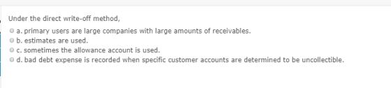 Under the direct write-off method, a. primary users are large companies with large amounts of receivables. ob. estimates are