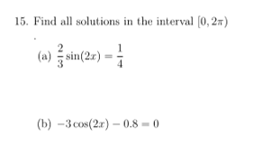 15. Find all solutions in the interval (0,2) (a) — sin(20) = (b) - 3 cos(2x) - 0.8 - 0