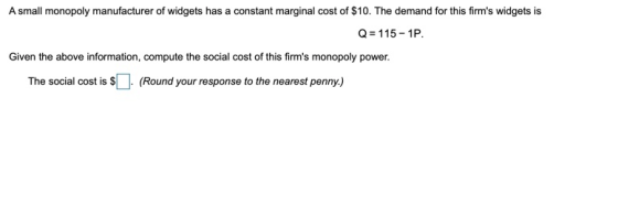 A small monopoly manufacturer of widgets has a constant marginal cost of $10. The demand for this firms widgets is Q = 115-1
