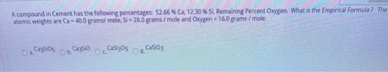 A compound in Cement has the following percentages: 52.66% Ca, 12.30 % Si, Remaining Percent Oxygen. What is the Empirical Fo