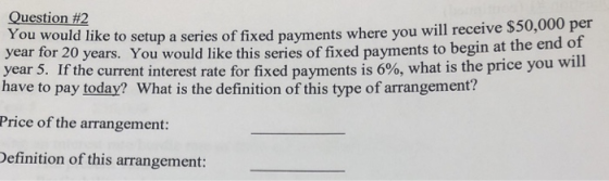 Question #2 50,000 per You would like to setup a series of fixed payments where you will receive S year for 20 years. You wou
