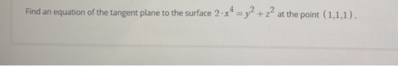 Find an equation of the tangent plane to the surface 2 x4 = y2 +22 at the point (1,1,1).