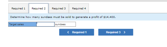 Required 1 Required 2 Required 3 Required 4 Determine how many sundaes must be sold to generate a profit of $14,400. Target s