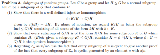 Problem 3. Subgroups of quotient groups. Let G be a group and let H<G be a normal subgroup. Let K be a subgroup of G that con