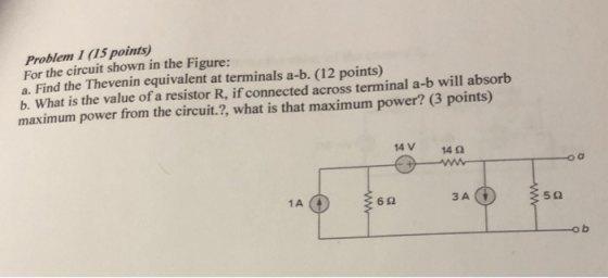 Problem 1 (15 points) For the circuit shown in the Figure: a. Find the Thevenin equivalent at terminals a-b. (12 points) b. What is the value of a resistor R, if connected across terminal a-b will absorb maximum power from the circuit.?, what is that maximum power? 3 points) 14V 142 o a 1A 6 2 ЗА 5 2 o b