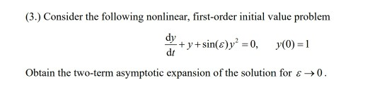 (3.) Consider the following nonlinear, first-order initial value problem +y+sin(E)y2 =0, y(0)=1 Obtain the two-term asymptoti