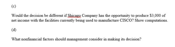 Would the decision be different if Shicago Company has the opportunity to produce $3,000 of net income with the facilities cu