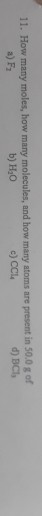 11. How many moles, how many molecules, and how many stoms are present in 50.0 of a) F; b) H0 c) CCL d) BCI 033 6 38,0 CCM