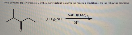 Write down the major product(s), or the other reactant(s) and/or the reaction conditions, for the following reactions: NaBH(O