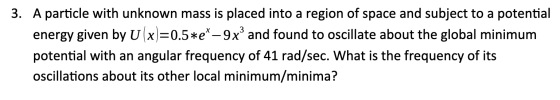 3. A particle with unknown mass is placed into a region of space and subject to a potential energy given by U(x)=0.5*e*-9x® a