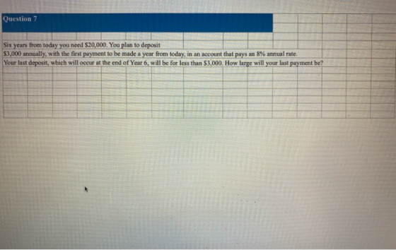Question 7 Six years from today you need $20,000. You plan to deposit $3,000 annually, with the first payment to be made a ye
