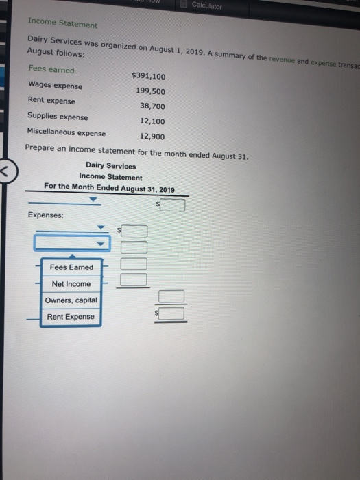 J W Calculator Income Statement Dairy Services was organized on August 1, 2019. A summary of the revenue and expense transa A