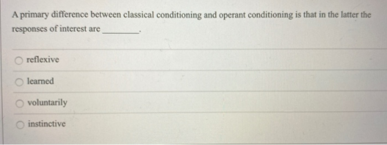 A primary difference between classical conditioning and operant conditioning is that in the latter the responses of interest