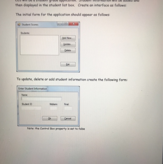 then displayed in the student list box. Create an interface as follows The initial form for the application should appear as follows Student Scores Students dd New. Lpdate Delete Ext To update, delete or add student information create the following form Enter Student Information Name Student ID MdtemRna Cancel Note: the Control Box property is set to false