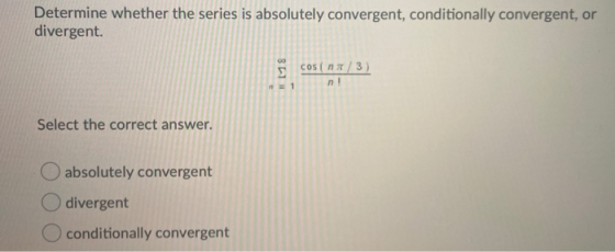 Determine whether the series is absolutely convergent, conditionally convergent, or divergent. 00 SCOS nA/3) n! 1 Select the