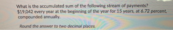 What is the accumulated sum of the following stream of payments? $19,042 every year at the beginning of the year for 15 years