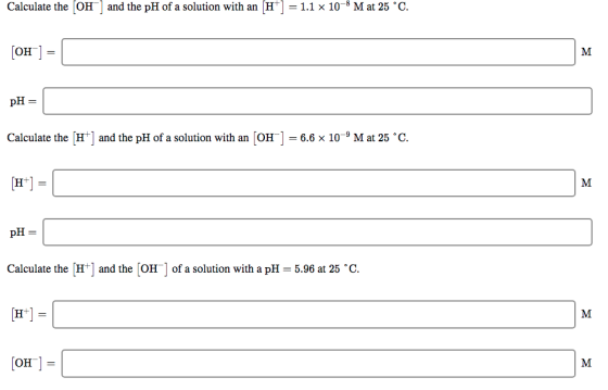 Calculate the OH and the pH of a solution with an (H] = 1.1 x 10-8 M at 25 °C. [OH-] = pH = Calculate the (H+) and the pH of