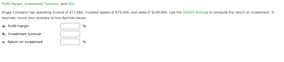 Profit Margin, Investment Turnover, and ROI Briggs Company has operating income of $17,982, invested assets of $74,000, and s